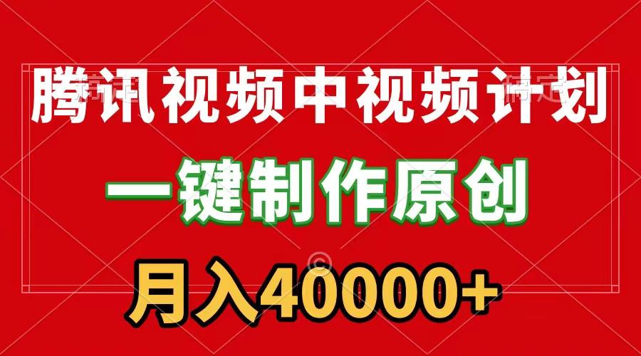 (9386期)腾讯视频APP中视频计划，一键制作，刷爆流量分成收益，月入40000+附软件-搞个副业