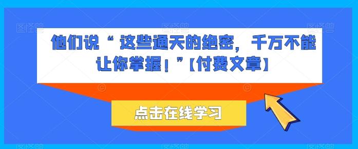 他们说 “ 这些通天的绝密，千万不能让你掌握! ”【付费文章】-搞个副业
