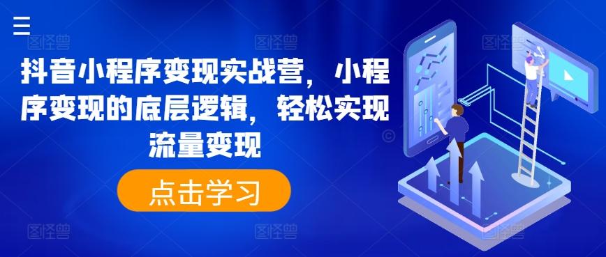 抖音小程序变现实战营，小程序变现的底层逻辑，轻松实现流量变现-搞个副业