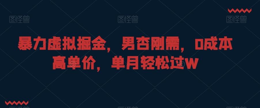 暴力虚拟掘金，男杏刚需，0成本高单价，单月轻松过W【揭秘】-搞个副业