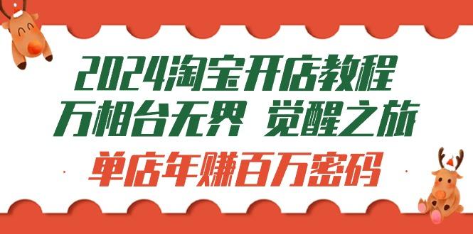 (9799期)2024淘宝开店教程-万相台无界 觉醒-之旅：单店年赚百万密码(99节视频课)-搞个副业