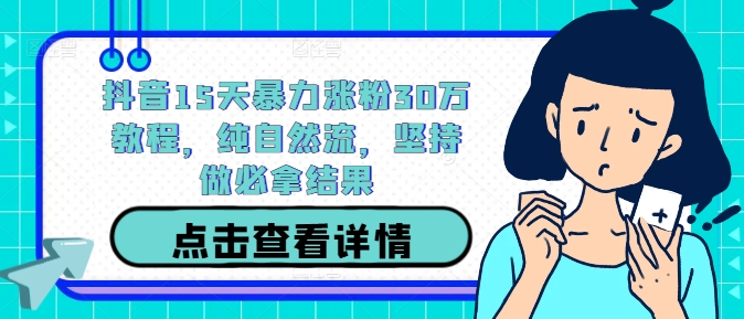 抖音15天暴力涨粉30万教程，纯自然流，坚持做必拿结果-搞个副业