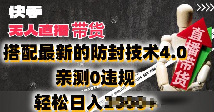 2024年快手无人直播卖货，搭配最新的防封技术4.0.亲测0违规，轻松日入2k【揭秘】-搞个副业