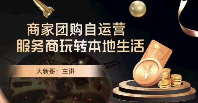 大新哥·商家团购自运营-玩转本地生活-搞个副业