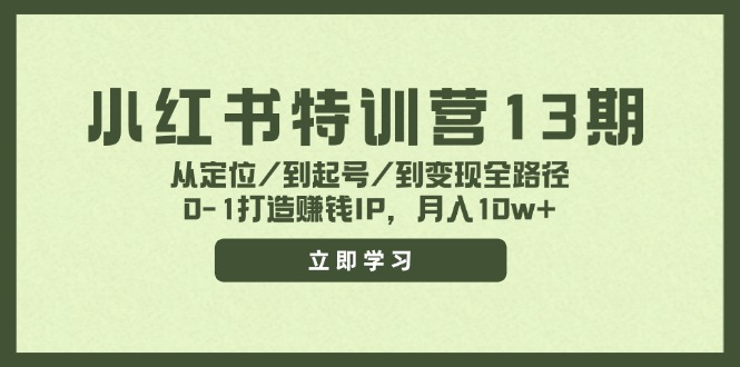 小红书特训营13期，从定位/到起号/到变现全路径，0-1打造赚钱IP，月入10w+-搞个副业