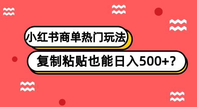 小红书商单热门玩法，复制粘贴也能日入500+-搞个副业