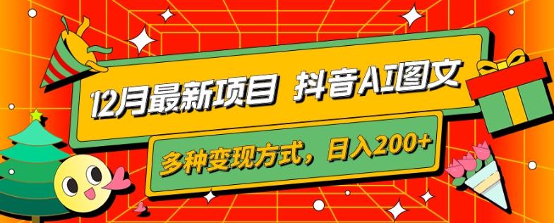 12月最新项目，抖音AI图文，自带爆款流量，多种变现方式，日入200+-搞个副业