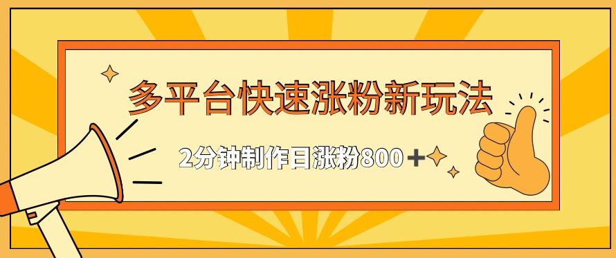 多平台快速涨粉最新玩法，2分钟制作，日涨粉800+【揭秘】-搞个副业