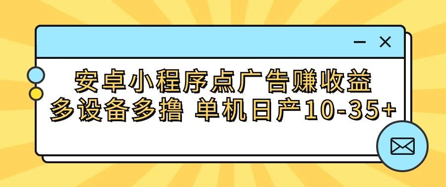 安卓小程序点广告赚收益，多设备多撸 单机日产10-35+-搞个副业