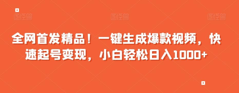 全网首发精品！一键生成爆款视频，快速起号变现，小白轻松日入1000+【揭秘】-搞个副业