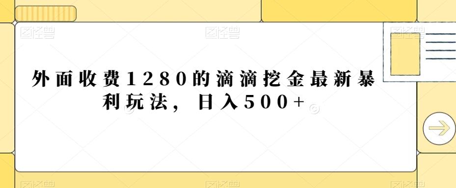 外面收费1280的滴滴挖金最新暴利玩法，日入500+-搞个副业