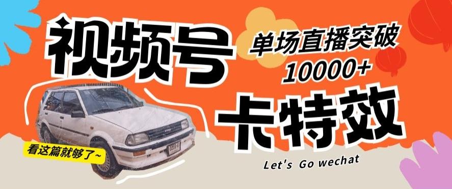视频号技术卡特效，学会直播单场爆10000+【揭秘】-搞个副业