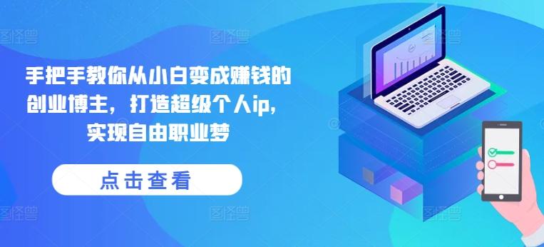 手把手教你从小白变成赚钱的创业博主，打造超级个人ip，实现自由职业梦-搞个副业
