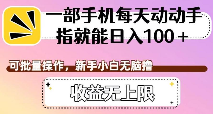 一部手机每天动动手指就能日入100+，可批量操作，新手小白无脑撸，收益无上限【揭秘】-搞个副业