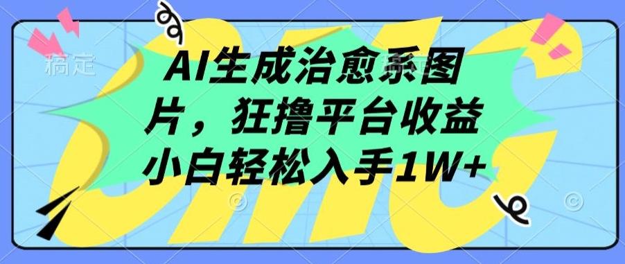 AI生成治愈系图片，狂撸平台收益，小白轻松入手1W+【揭秘】-搞个副业