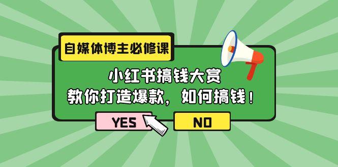 (9885期)自媒体博主必修课：小红书搞钱大赏，教你打造爆款，如何搞钱(11节课)-搞个副业