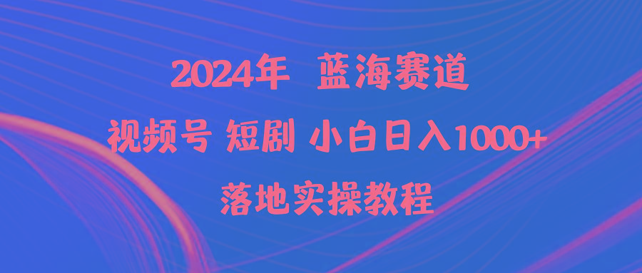 (9634期)2024年蓝海赛道视频号短剧 小白日入1000+落地实操教程-搞个副业