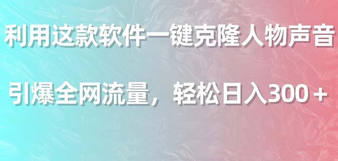 利用这款软件一键克隆人物声音，引爆全网流量，轻松日入300＋-搞个副业