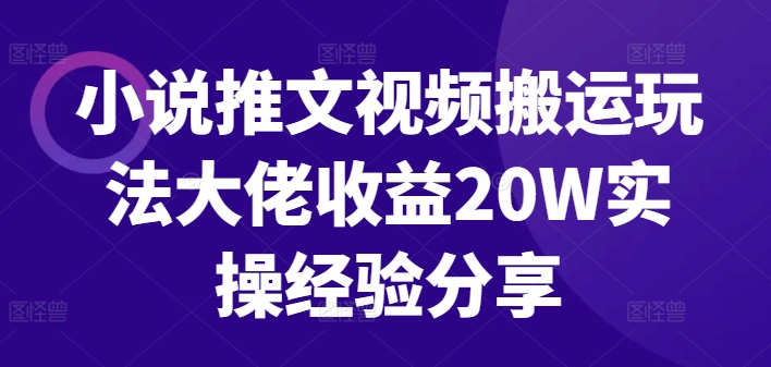 小说推文视频搬运玩法大佬收益20W实操经验分享-搞个副业