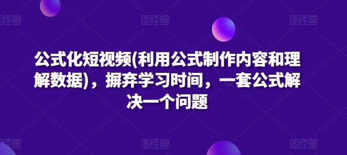 公式化短视频(利用公式制作内容和理解数据)，摒弃学习时间，一套公式解决一个问题-搞个副业