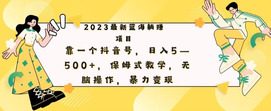 最新躺赚项目，靠一个抖音号，日入500+，保姆式教学，无脑操作，暴力变现-搞个副业
