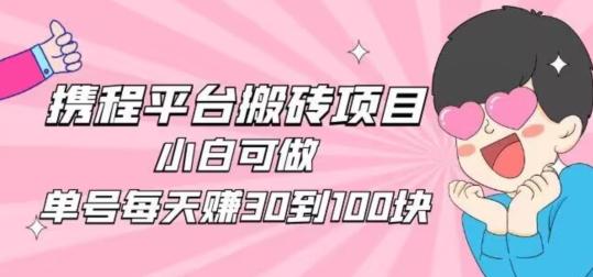 携程旅游搬砖新玩法，日入100+小白可直接上手-搞个副业