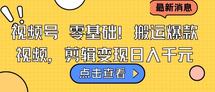 视频号零基础搬运爆款视频，剪辑变现日入千元【揭秘】-搞个副业