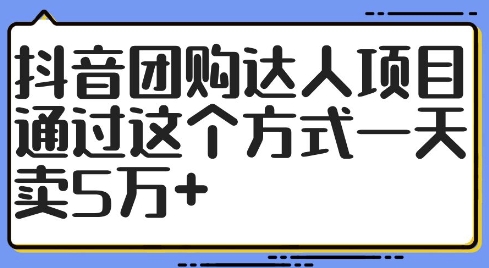 抖音团购达人项目，通过这个方式一天卖5万+【揭秘】-搞个副业