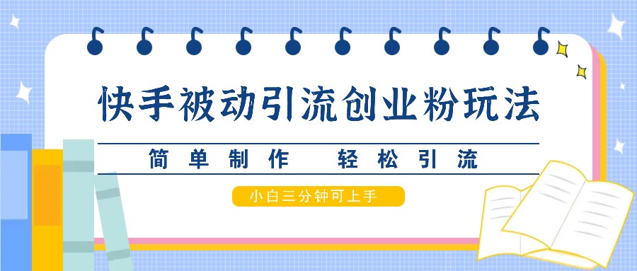 快手被动引流创业粉玩法，简单制作 轻松引流，小白三分钟可上手-搞个副业