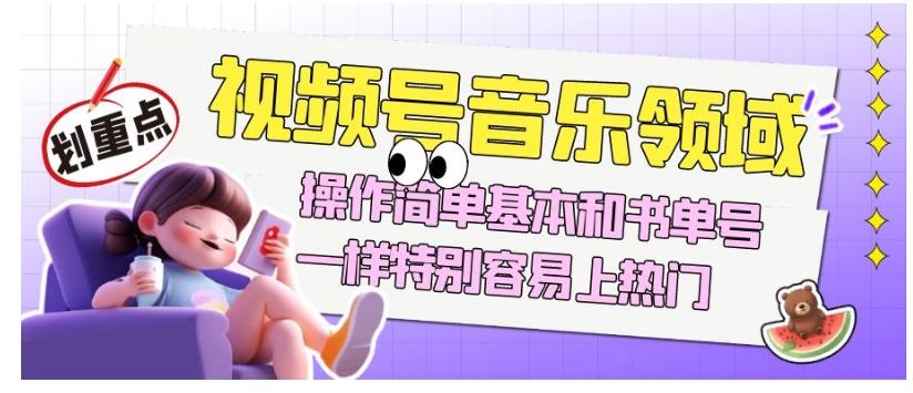 视频号音乐领域项目玩法，操作简单基本和书单号一样，特别容易上热门【揭秘】-搞个副业