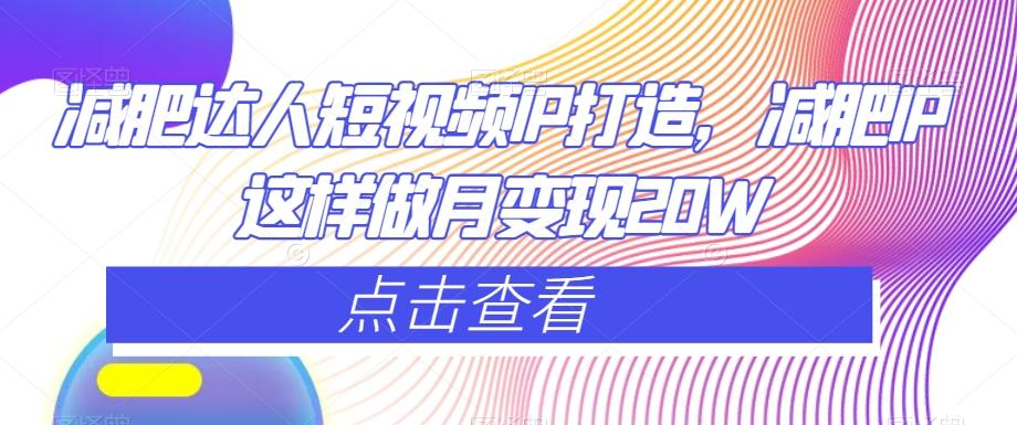 减肥达人短视频IP打造，减肥IP这样做月变现20W-搞个副业