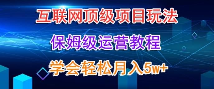 互联网顶级项目玩法，保姆级运营教程，学完轻松月入5万-搞个副业