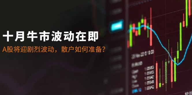 十月牛市波动在即：A股将迎剧烈波动，散户如何准备？-搞个副业