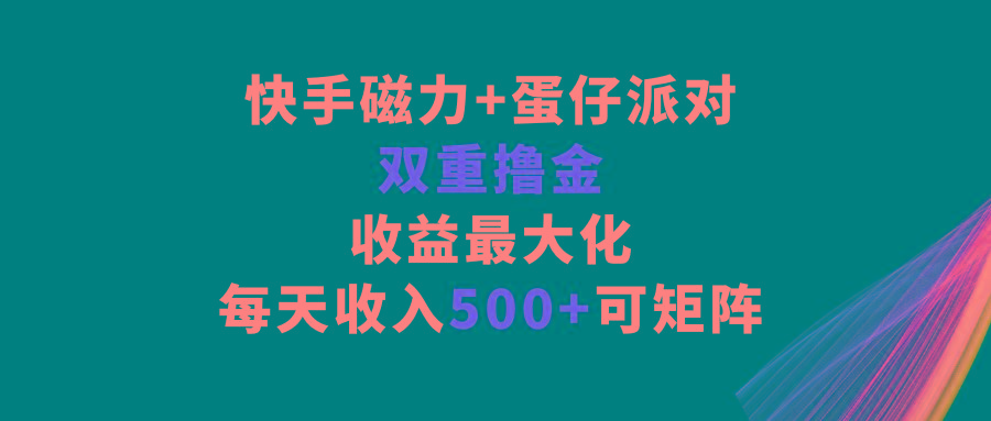 快手磁力+蛋仔派对，双重撸金，收益最大化，每天收入500+，可矩阵-搞个副业