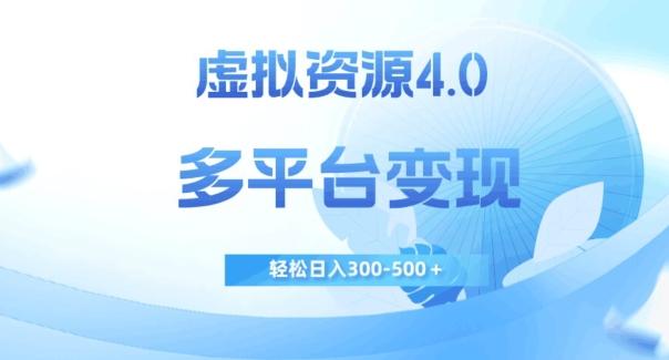 虚拟资源4.0，多平台变现，轻松日入300-500＋【揭秘】-搞个副业
