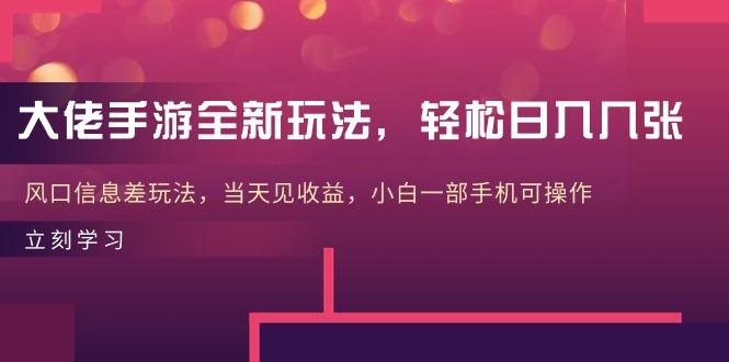 大佬手游全新玩法，轻松日入几张，风口信息差玩法，当天见收益，小白一…-搞个副业