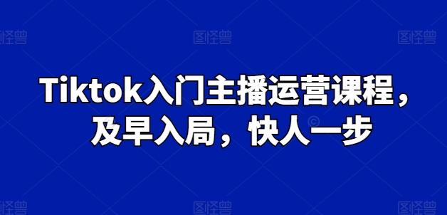 Tiktok入门主播运营课程，及早入局，快人一步-搞个副业