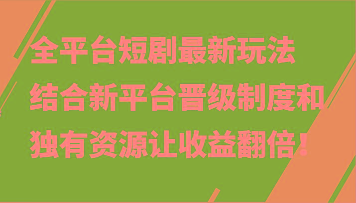 全平台短剧最新玩法，结合新平台晋级制度和独有资源让收益翻倍！-搞个副业