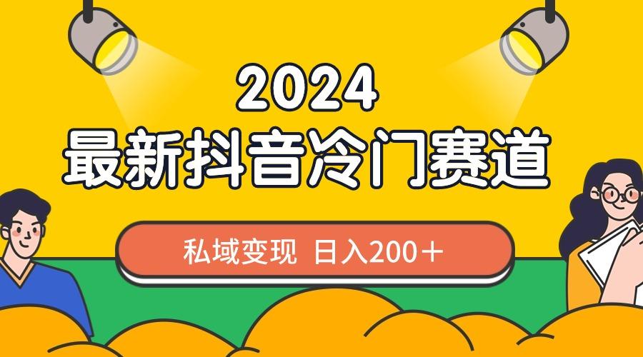 2024抖音最新冷门赛道，私域变现轻松日入200＋，作品制作简单，流量爆炸-搞个副业
