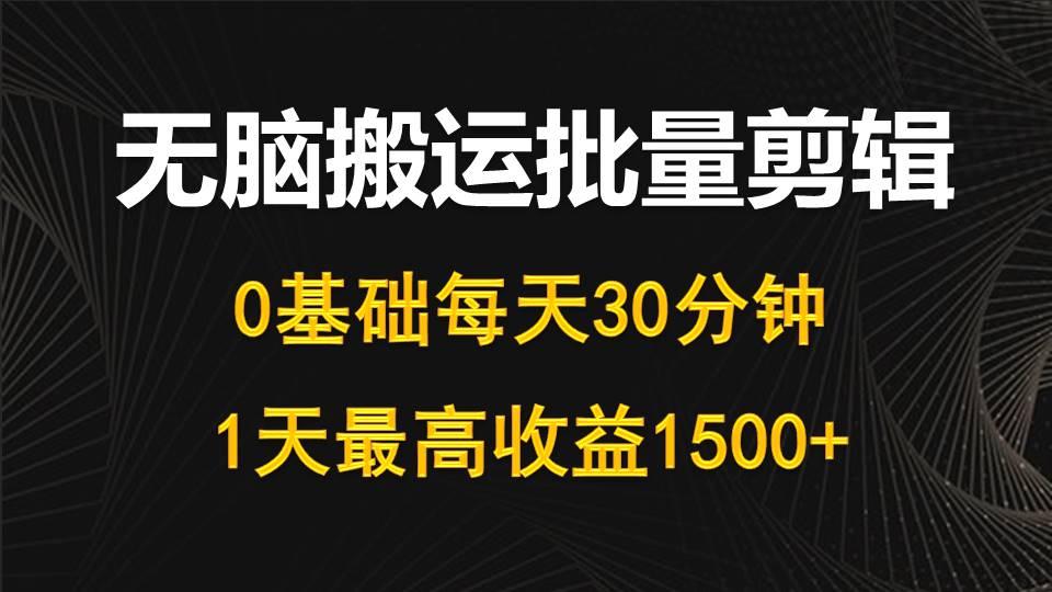 (10008期)每天30分钟，0基础无脑搬运批量剪辑，1天最高收益1500+-搞个副业