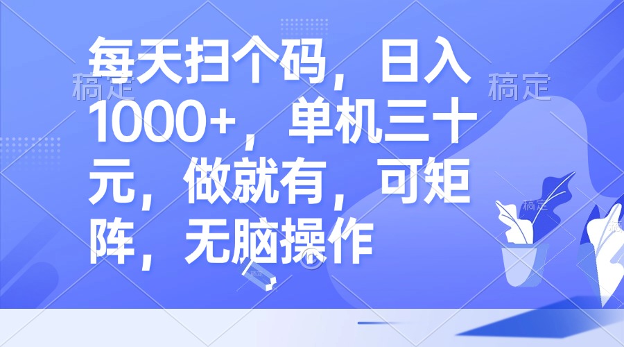 每天扫个码，日入1000+，单机三十元，做就有，可矩阵，无脑操作-搞个副业