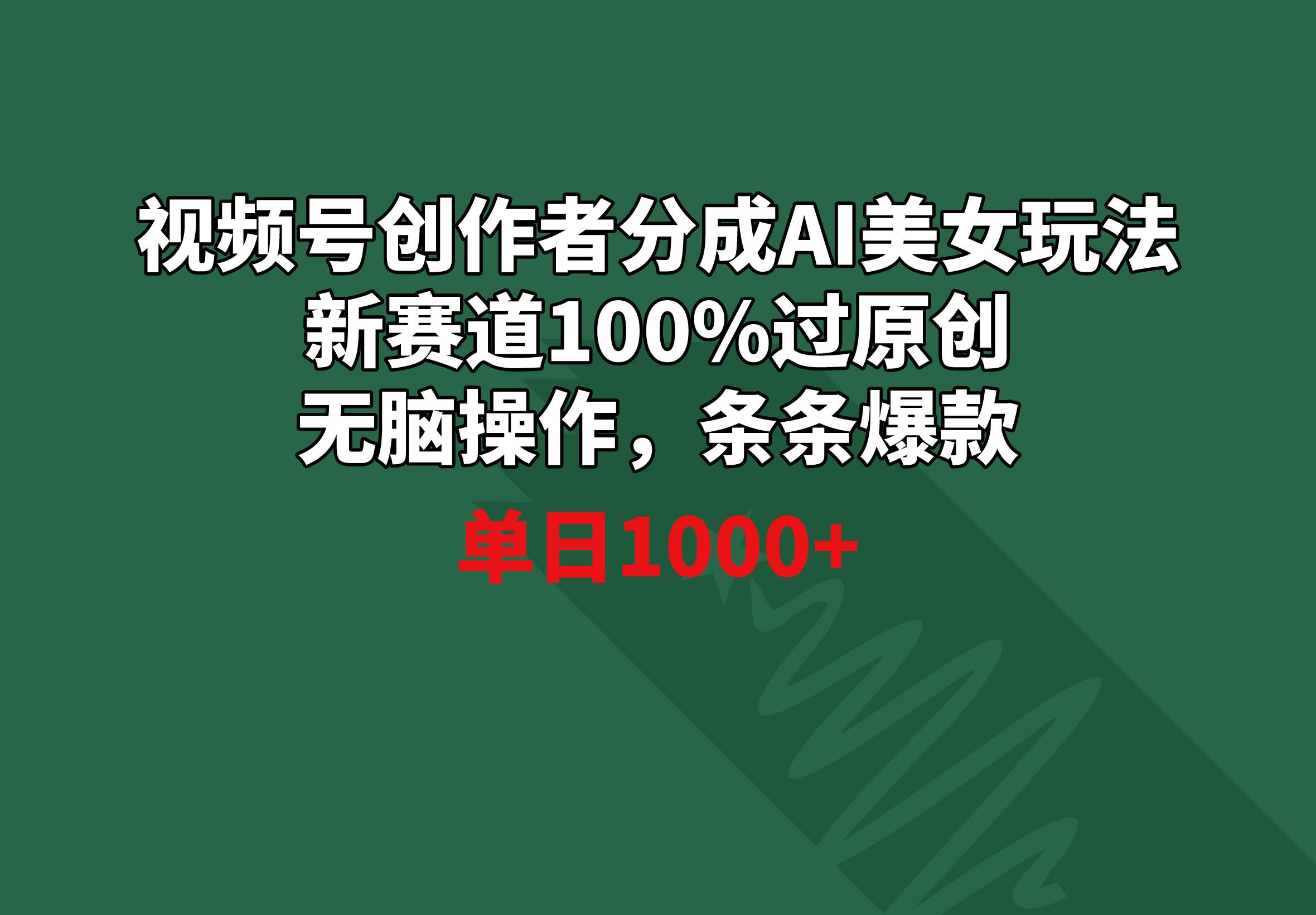 视频号创作者分成AI美女玩法 新赛道100%过原创无脑操作 条条爆款 单日1000+-搞个副业