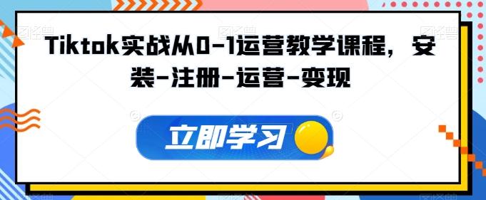 Tiktok实战从0-1运营教学课程，安装-注册-运营-变现-搞个副业