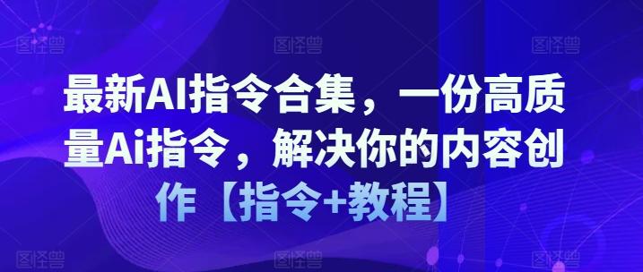 最新AI指令合集，一份高质量Ai指令，解决你的内容创作【指令+教程】-搞个副业