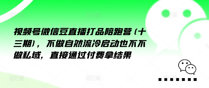 视频号微信豆直播打品陪跑营(十三期)，‮做不‬自‮流然‬冷‮动启‬也不不做私域，‮接直‬通‮付过‬费拿结果-搞个副业