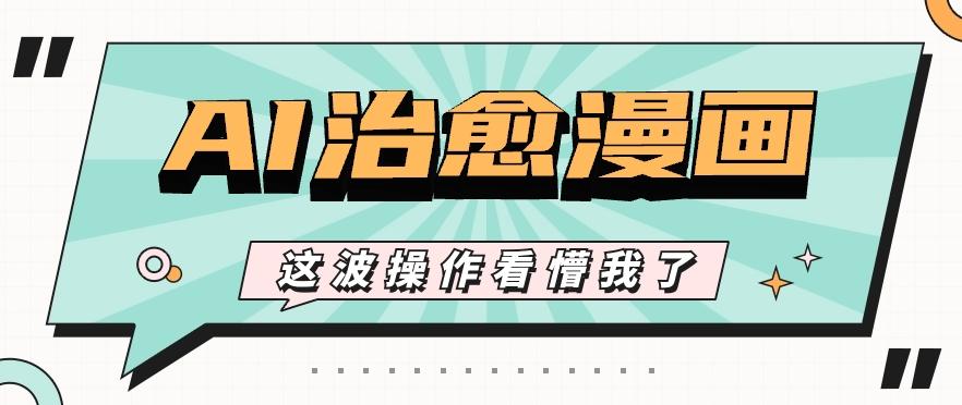 AI国风治愈漫画文案玩法，条条都是爆款，1个作品收益500+【视频+软件】-搞个副业