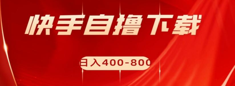 快手自撸下载项目，每天花一个小时，日入400-800【揭秘】-搞个副业