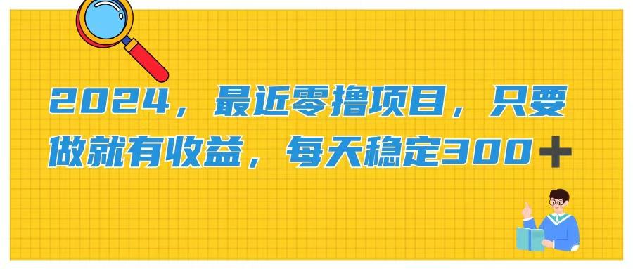 2024，最近零撸项目，只要做就有收益，每天动动手指稳定收益300+-搞个副业