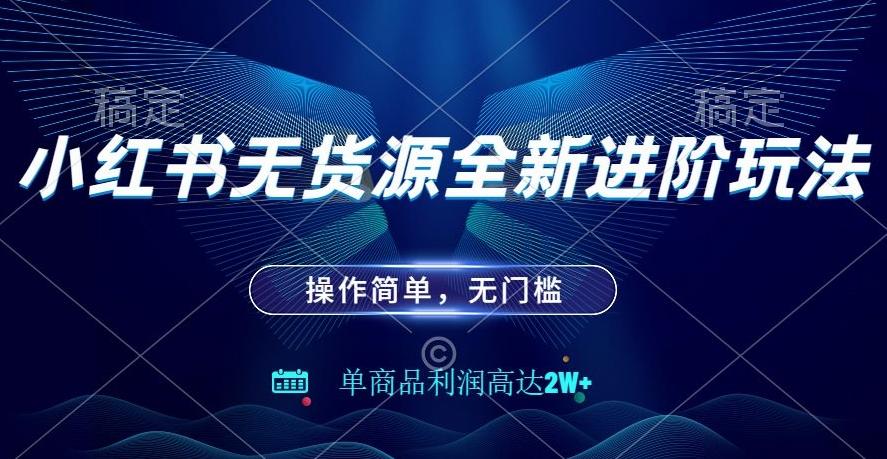 小红书无货源全新进阶玩法，操作简单，单商品利润高达2W+-搞个副业