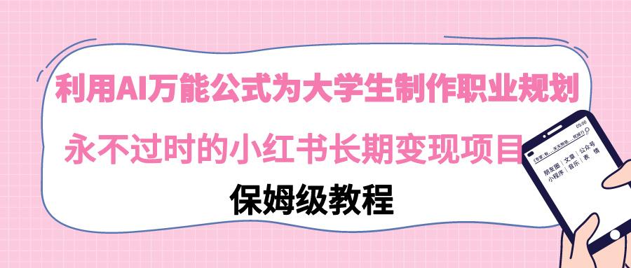 利用AI万能公式为大学生制作职业规划，永不过时的小红书长期变现项目-搞个副业